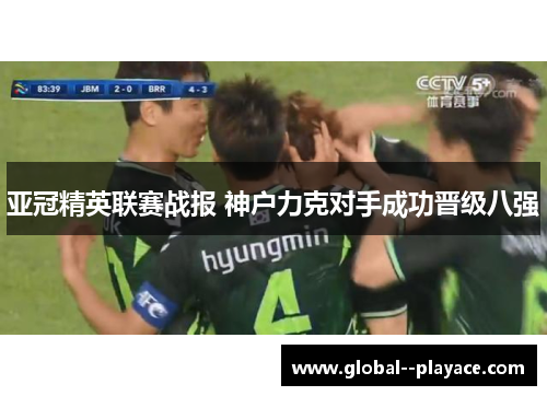 亚冠精英联赛战报 神户力克对手成功晋级八强