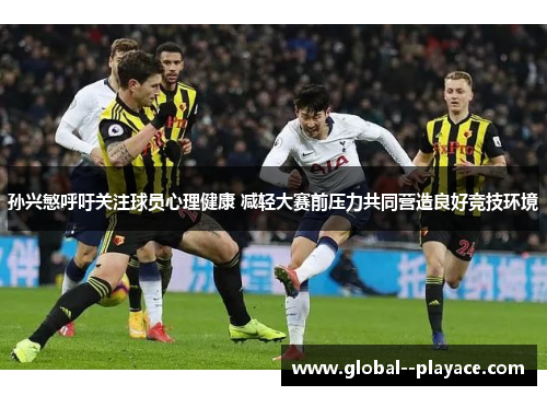 孙兴慜呼吁关注球员心理健康 减轻大赛前压力共同营造良好竞技环境