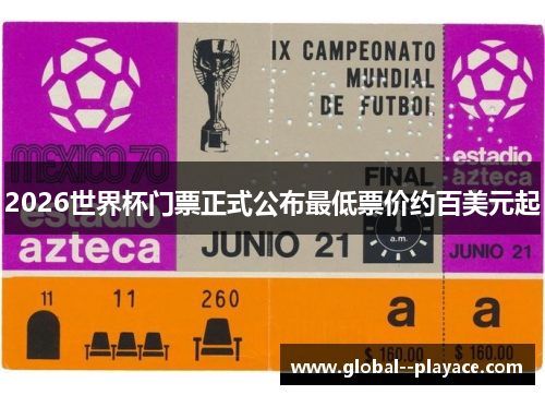 2026世界杯门票正式公布最低票价约百美元起